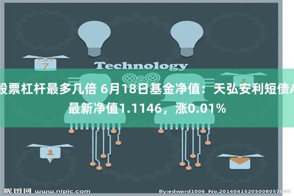 股票杠杆最多几倍 6月18日基金净值：天弘安利短债A最新净值1.1146，涨0.01%