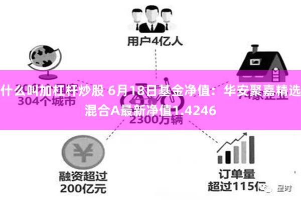 什么叫加杠杆炒股 6月18日基金净值：华安聚嘉精选混合A最新净值1.4246