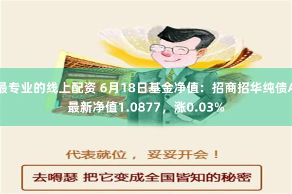 最专业的线上配资 6月18日基金净值：招商招华纯债A最新净值1.0877，涨0.03%