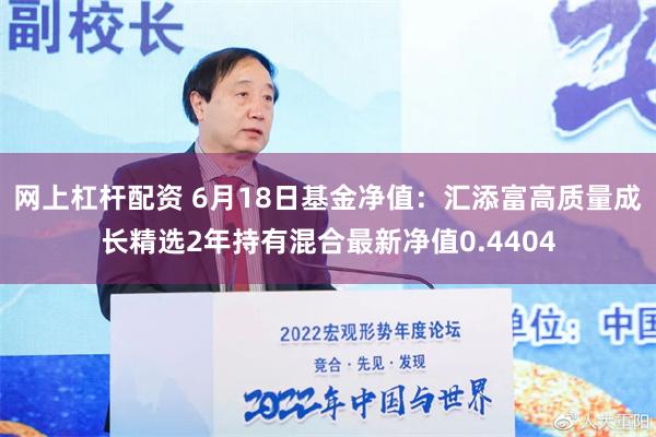 网上杠杆配资 6月18日基金净值：汇添富高质量成长精选2年持有混合最新净值0.4404