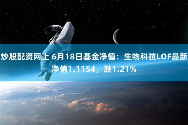 炒股配资网上 6月18日基金净值：生物科技LOF最新净值1.1154，跌1.21%