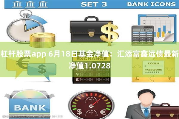 杠杆股票app 6月18日基金净值：汇添富鑫远债最新净值1.0728