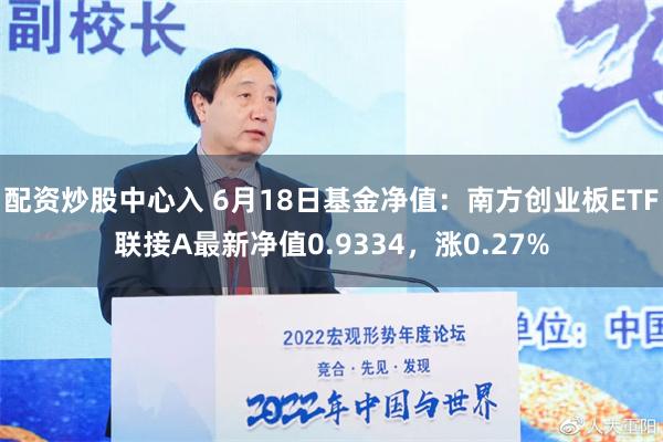 配资炒股中心入 6月18日基金净值：南方创业板ETF联接A最新净值0.9334，涨0.27%