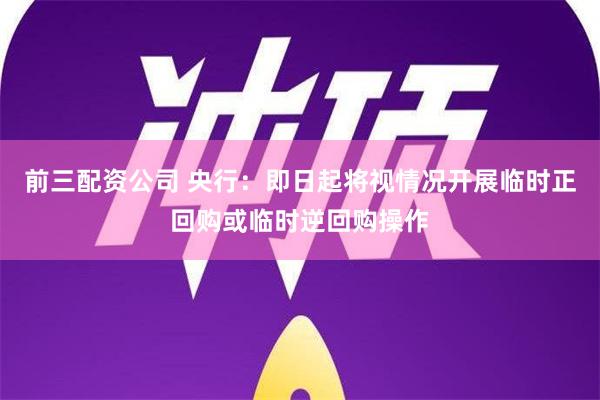 前三配资公司 央行：即日起将视情况开展临时正回购或临时逆回购操作