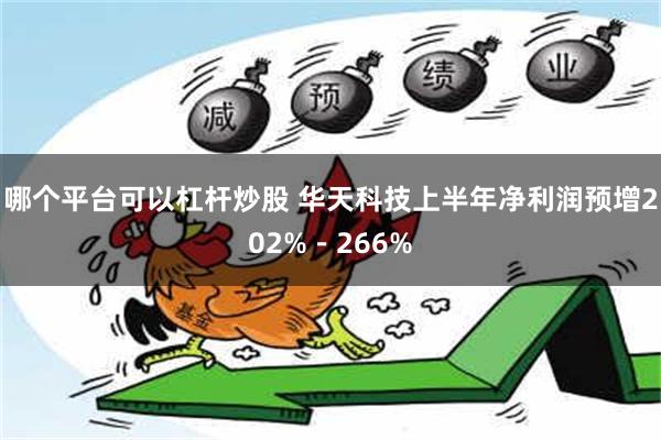 哪个平台可以杠杆炒股 华天科技上半年净利润预增202%－266%