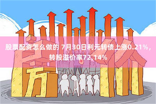 股票配资怎么做的 7月30日利元转债上涨0.21%，转股溢价率72.14%