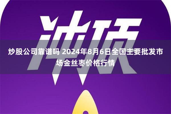 炒股公司靠谱吗 2024年8月6日全国主要批发市场金丝枣价格行情