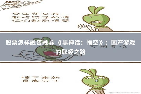 股票怎样融资融券 《黑神话：悟空》：国产游戏的取经之路