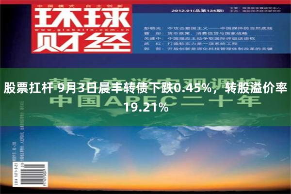 股票扛杆 9月3日晨丰转债下跌0.45%，转股溢价率19.21%