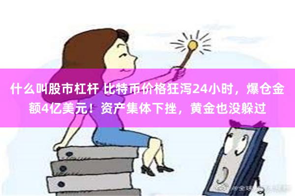 什么叫股市杠杆 比特币价格狂泻24小时，爆仓金额4亿美元！资产集体下挫，黄金也没躲过