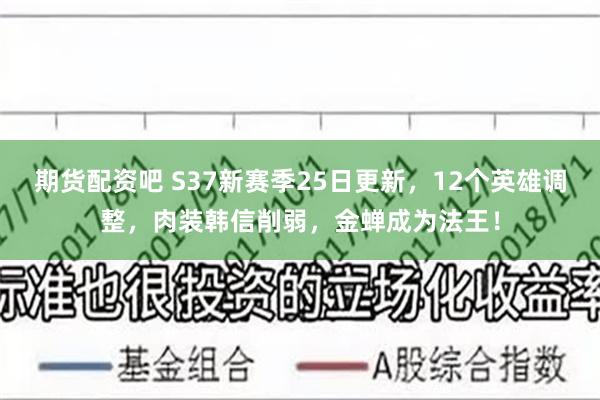 期货配资吧 S37新赛季25日更新，12个英雄调整，肉装韩信削弱，金蝉成为法王！