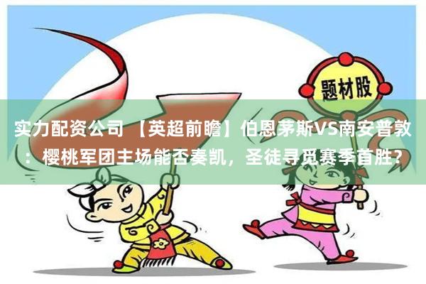 实力配资公司 【英超前瞻】伯恩茅斯VS南安普敦：樱桃军团主场能否奏凯，圣徒寻觅赛季首胜？