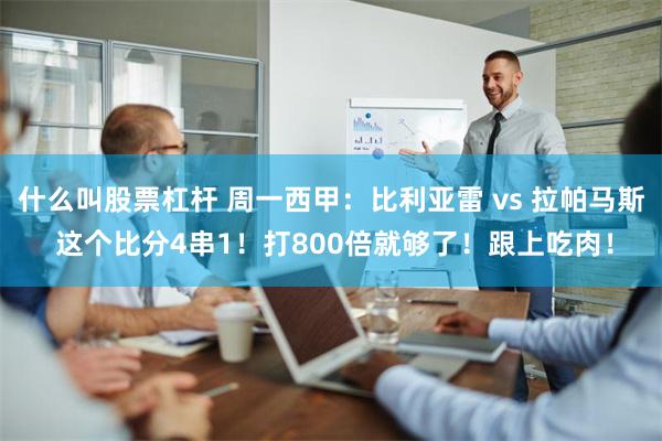 什么叫股票杠杆 周一西甲：比利亚雷 vs 拉帕马斯 这个比分4串1！打800倍就够了！跟上吃肉！