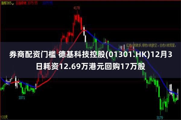 券商配资门槛 德基科技控股(01301.HK)12月3日耗资12.69万港元回购17万股