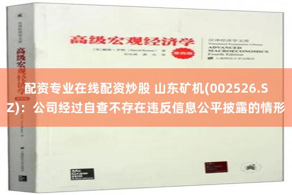 配资专业在线配资炒股 山东矿机(002526.SZ)：公司经过自查不存在违反信息公平披露的情形