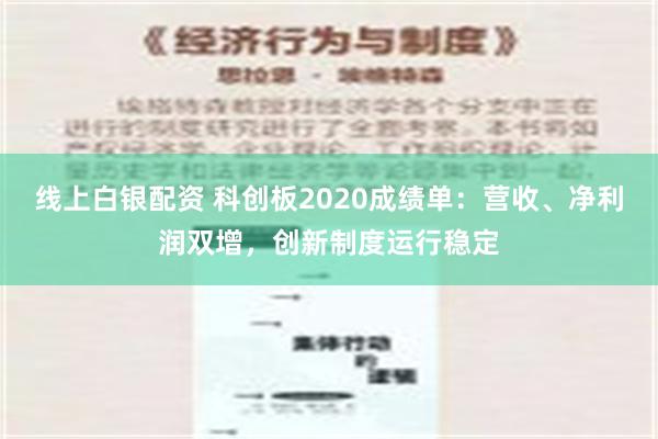 线上白银配资 科创板2020成绩单：营收、净利润双增，创新制度运行稳定