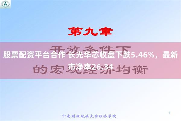 股票配资平台合作 长光华芯收盘下跌5.46%，最新市净率26.34