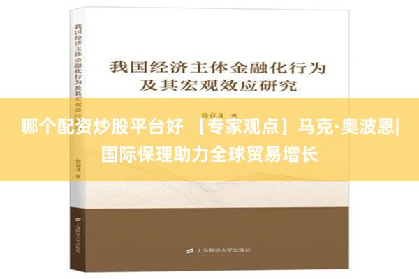 哪个配资炒股平台好 【专家观点】马克·奥波恩|国际保理助力全球贸易增长