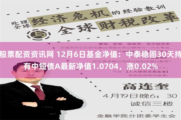 股票配资资讯网 12月6日基金净值：中泰稳固30天持有中短债A最新净值1.0704，涨0.02%