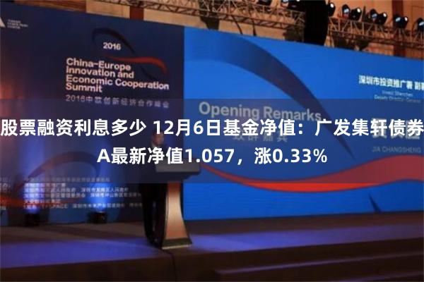 股票融资利息多少 12月6日基金净值：广发集轩债券A最新净值1.057，涨0.33%