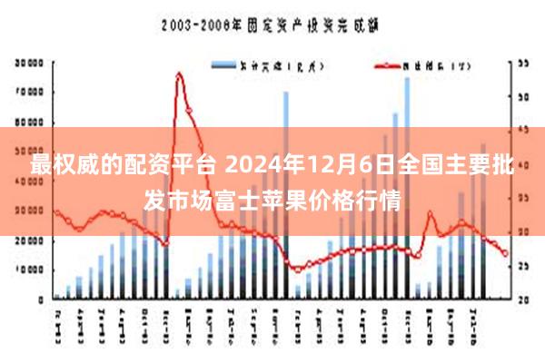 最权威的配资平台 2024年12月6日全国主要批发市场富士苹果价格行情