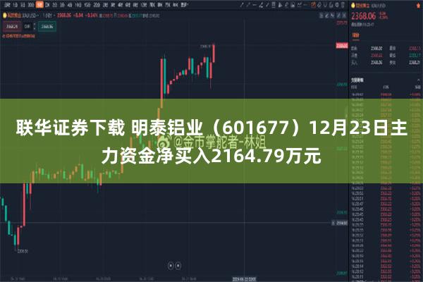 联华证券下载 明泰铝业（601677）12月23日主力资金净买入2164.79万元