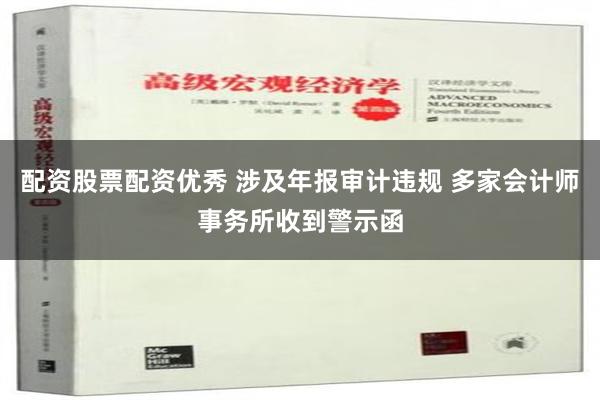 配资股票配资优秀 涉及年报审计违规 多家会计师事务所收到警示函