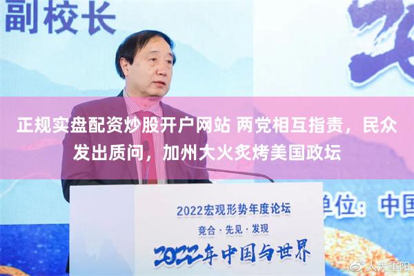 正规实盘配资炒股开户网站 两党相互指责，民众发出质问，加州大火炙烤美国政坛