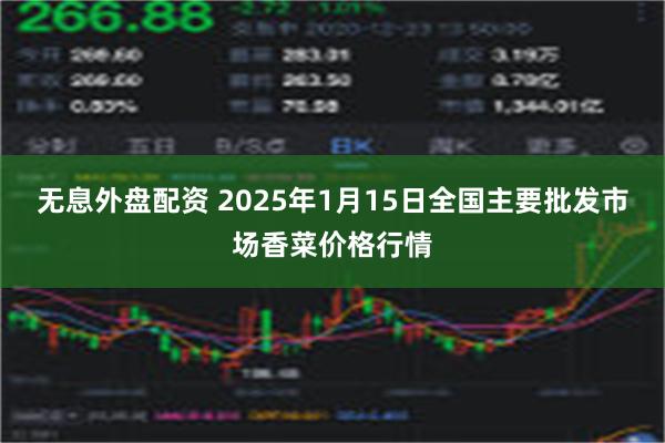 无息外盘配资 2025年1月15日全国主要批发市场香菜价格行情