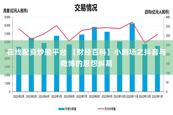 在线配资炒股平台 【财经百科】小剧场之抖音与微博的恩怨纠葛