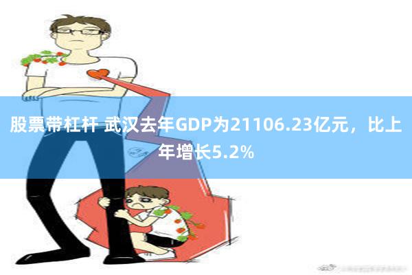 股票带杠杆 武汉去年GDP为21106.23亿元，比上年增长5.2%