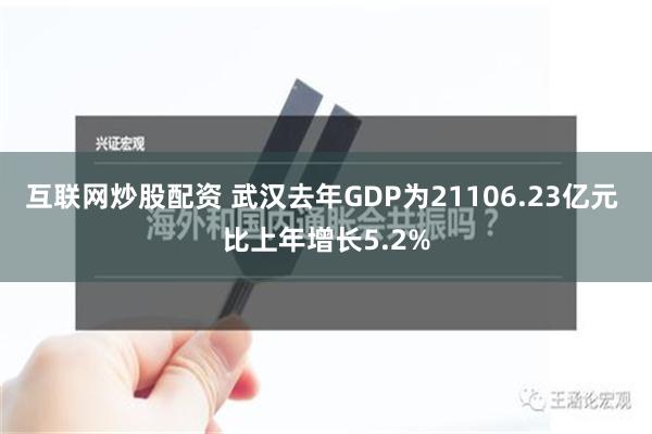 互联网炒股配资 武汉去年GDP为21106.23亿元 比上年增长5.2%