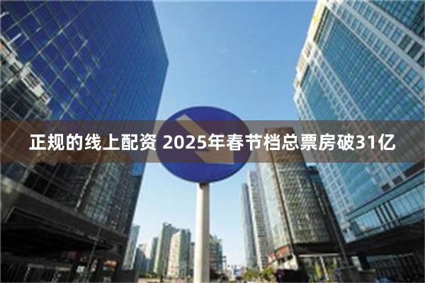 正规的线上配资 2025年春节档总票房破31亿