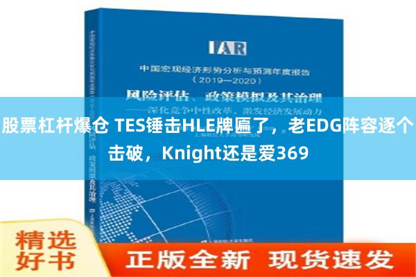 股票杠杆爆仓 TES锤击HLE牌匾了，老EDG阵容逐个击破，Knight还是爱369